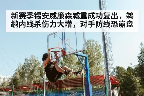 新赛季锡安威廉森减重成功复出，鹈鹕内线杀伤力大增，对手防线恐崩盘
