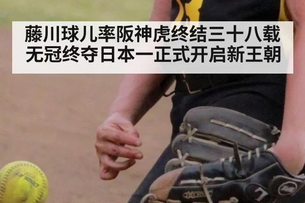 藤川球儿率阪神虎终结三十八载无冠终夺日本一正式开启新王朝