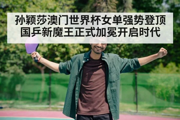 孙颖莎澳门世界杯女单强势登顶 国乒新魔王正式加冕开启时代