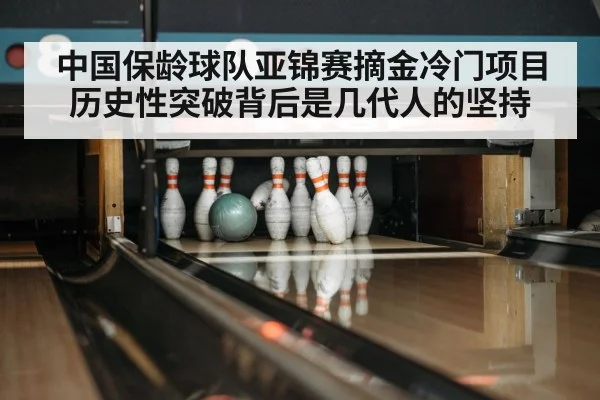 中国保龄球队亚锦赛摘金冷门项目历史性突破背后是几代人的坚持